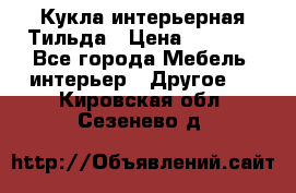 Кукла интерьерная Тильда › Цена ­ 3 000 - Все города Мебель, интерьер » Другое   . Кировская обл.,Сезенево д.